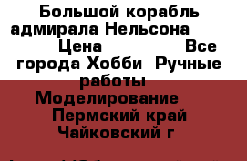 Большой корабль адмирала Нельсона Victori.  › Цена ­ 150 000 - Все города Хобби. Ручные работы » Моделирование   . Пермский край,Чайковский г.